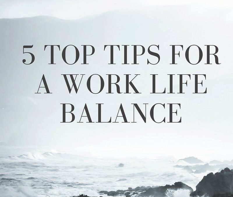 5 Top Tips For A Work Life Balance